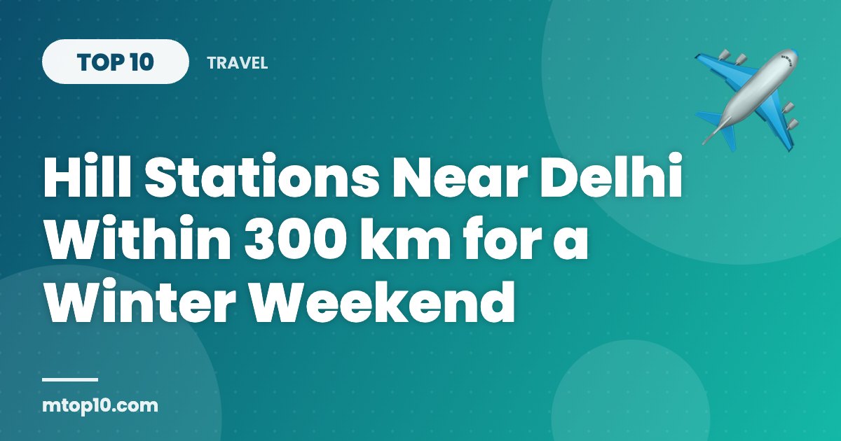 Top 10 Hill Stations Near Delhi Within 300 km for a Winter Weekend