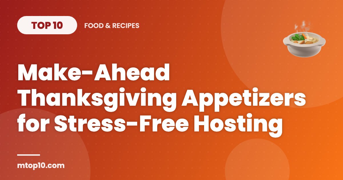 Top 10 Make-Ahead Thanksgiving Appetizers for Stress-Free Hosting